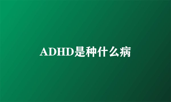 ADHD是种什么病
