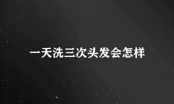 一天洗三次头发会怎样