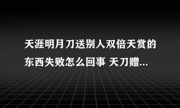 天涯明月刀送别人双倍天赏的东西失败怎么回事 天刀赠送物品系统bug怎么解决(图文)
