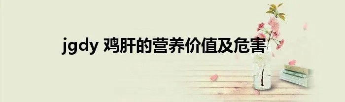 jgdy 鸡肝的营养价值及危害