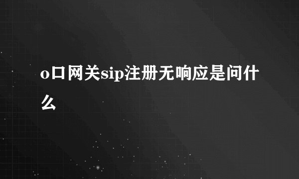 o口网关sip注册无响应是问什么