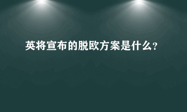 英将宣布的脱欧方案是什么？