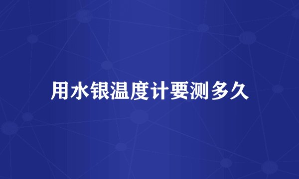 用水银温度计要测多久