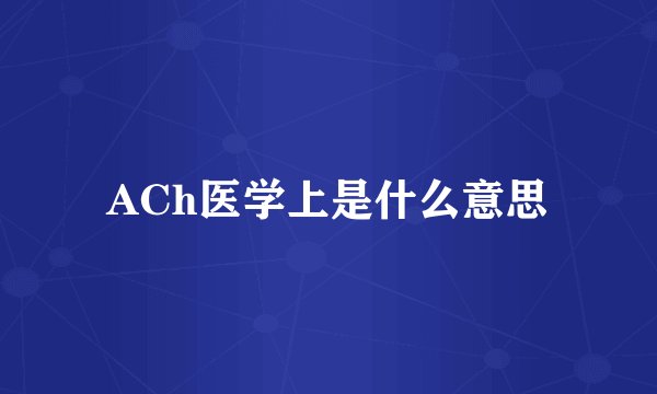 ACh医学上是什么意思