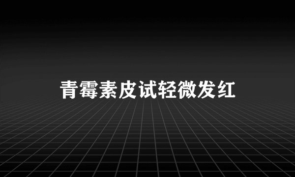 青霉素皮试轻微发红