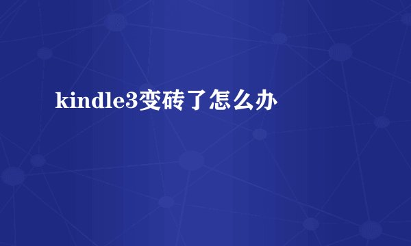 kindle3变砖了怎么办