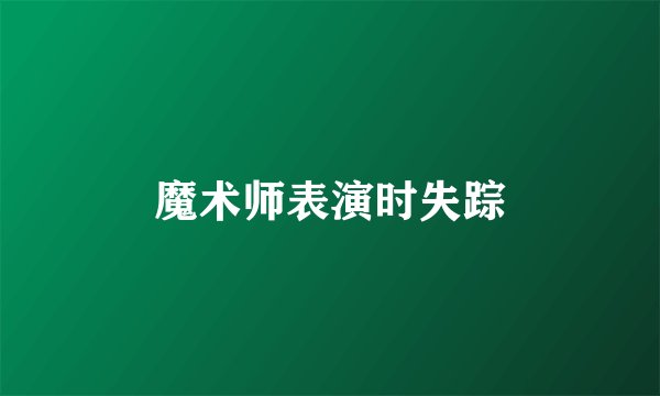 魔术师表演时失踪