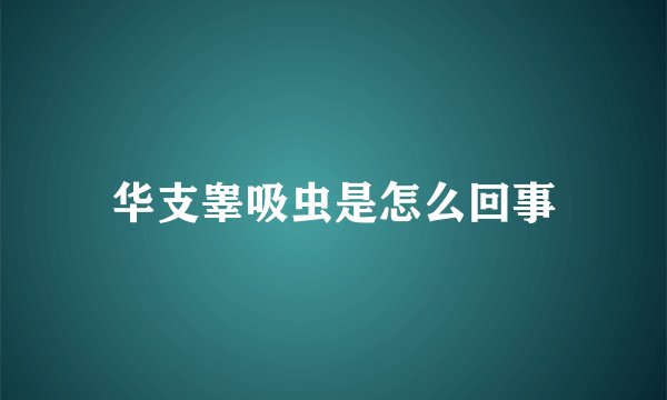 华支睾吸虫是怎么回事