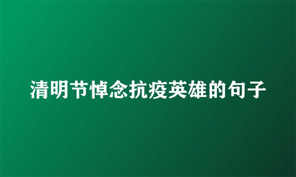清明节悼念抗疫英雄的句子