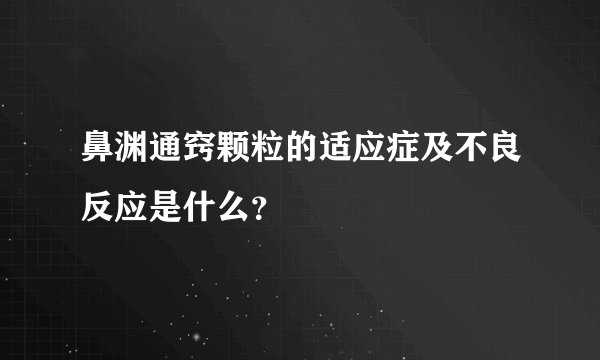 鼻渊通窍颗粒的适应症及不良反应是什么？