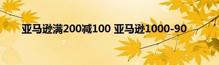 亚马逊满200减100 亚马逊1000-90