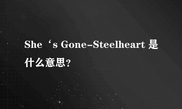 She‘s Gone-Steelheart 是什么意思？