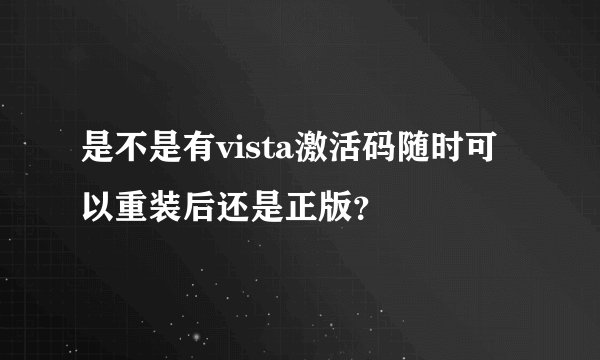是不是有vista激活码随时可以重装后还是正版？