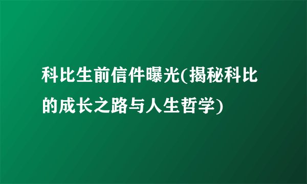 科比生前信件曝光(揭秘科比的成长之路与人生哲学)