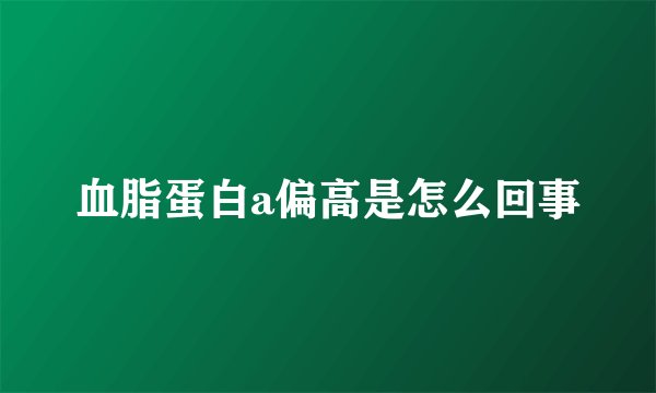 血脂蛋白a偏高是怎么回事