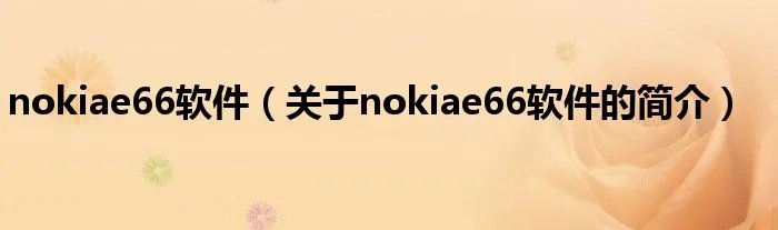 nokiae66软件（关于nokiae66软件的简介）