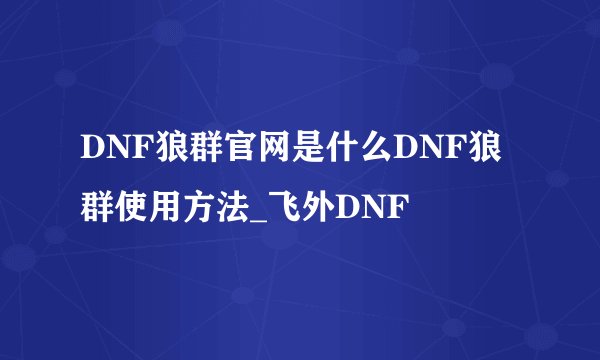 DNF狼群官网是什么DNF狼群使用方法_飞外DNF