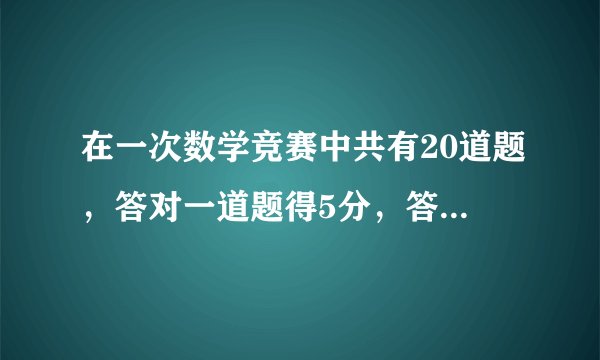 在一次数学竞赛中共有20道题，答对一道题得5分，答错一道扣2分