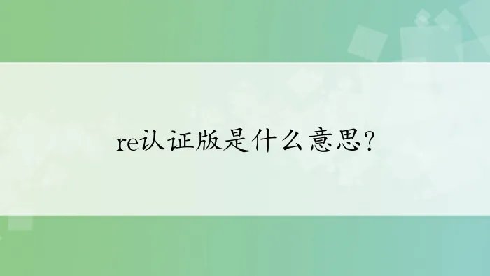 re认证版是什么意思？