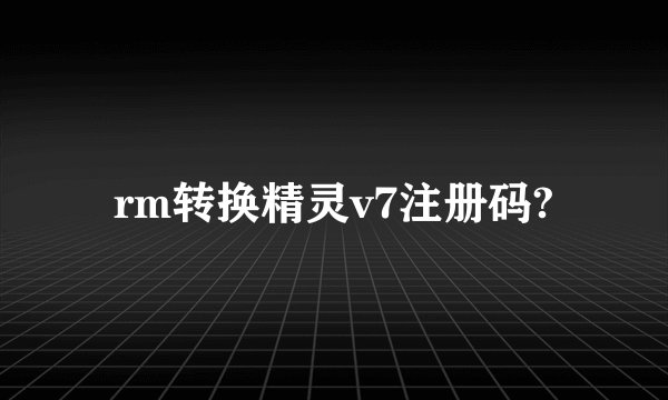 rm转换精灵v7注册码?