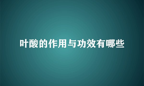叶酸的作用与功效有哪些