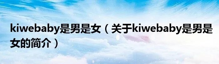 kiwebaby是男是女（关于kiwebaby是男是女的简介）