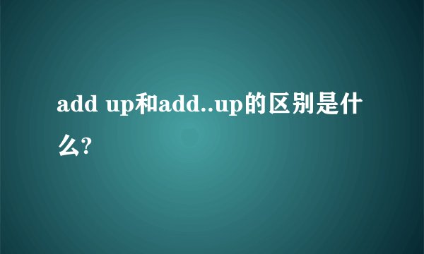 add up和add..up的区别是什么?