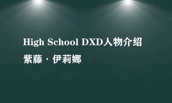 High School DXD人物介绍紫藤·伊莉娜