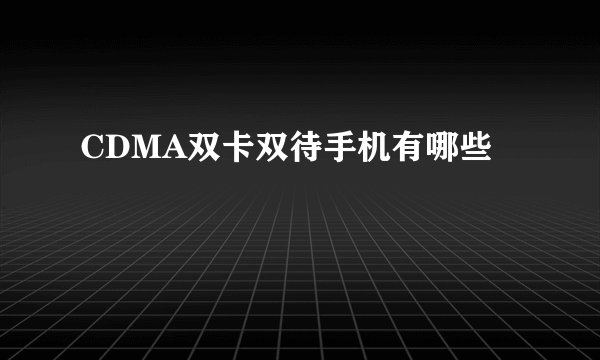 CDMA双卡双待手机有哪些