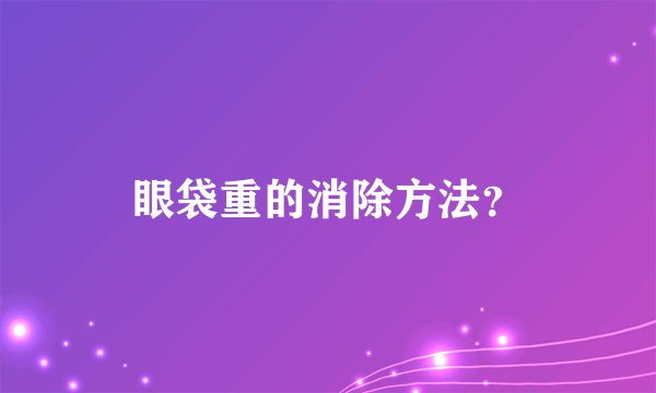 眼袋重的消除方法？