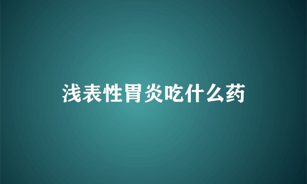 浅表性胃炎吃什么药