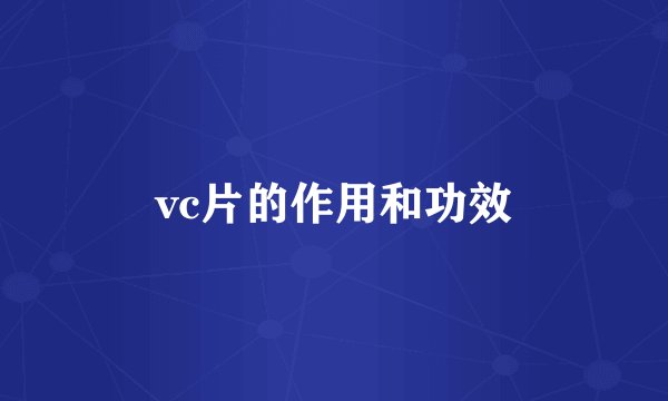 vc片的作用和功效