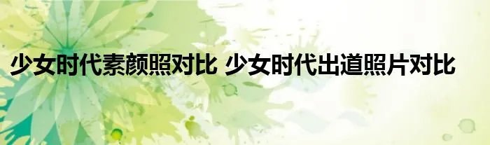 少女时代素颜照对比 少女时代出道照片对比