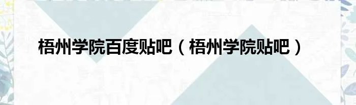 梧州学院百度贴吧（梧州学院贴吧）