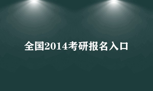 全国2014考研报名入口
