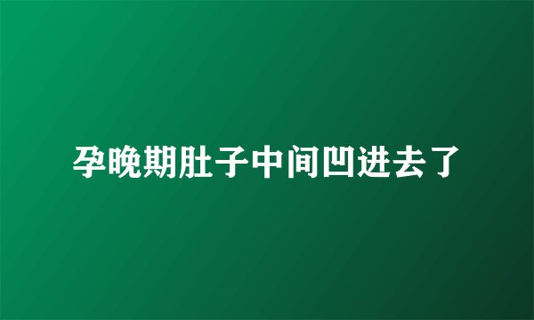 孕晚期肚子中间凹进去了