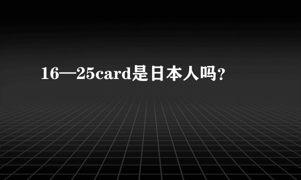 16—25card是日本人吗？
