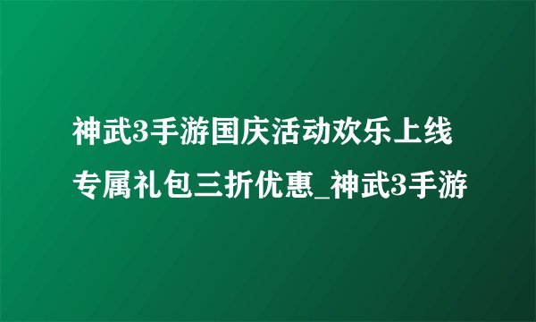 神武3手游国庆活动欢乐上线 专属礼包三折优惠_神武3手游