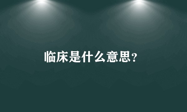 临床是什么意思？