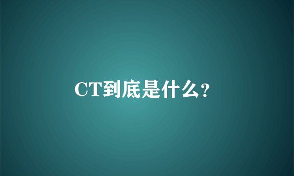 CT到底是什么？
