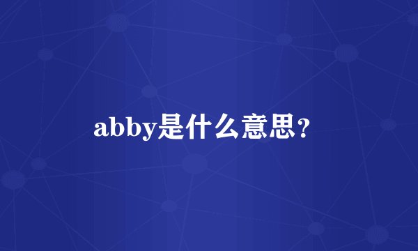 abby是什么意思？