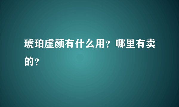 琥珀虚颜有什么用？哪里有卖的？