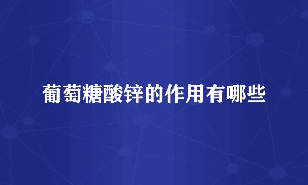 葡萄糖酸锌的作用有哪些