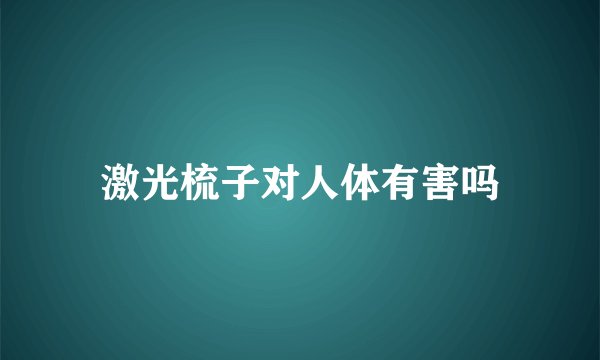 激光梳子对人体有害吗