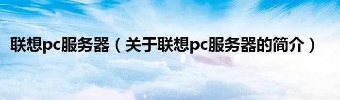 联想pc服务器（关于联想pc服务器的简介）