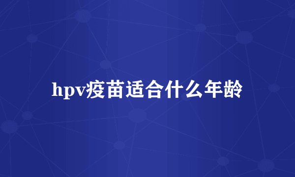 hpv疫苗适合什么年龄