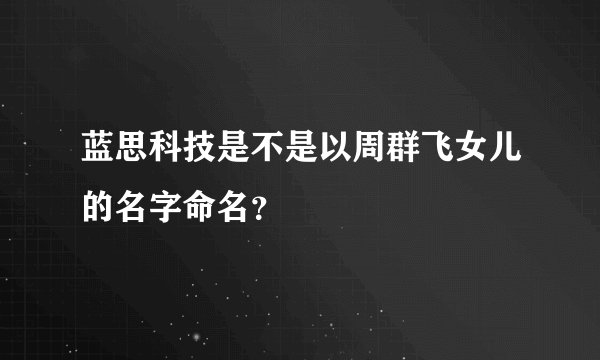 蓝思科技是不是以周群飞女儿的名字命名？
