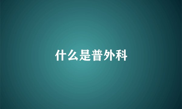什么是普外科