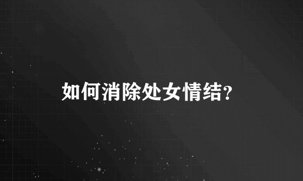 如何消除处女情结？