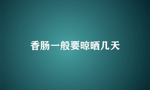 香肠一般要晾晒几天